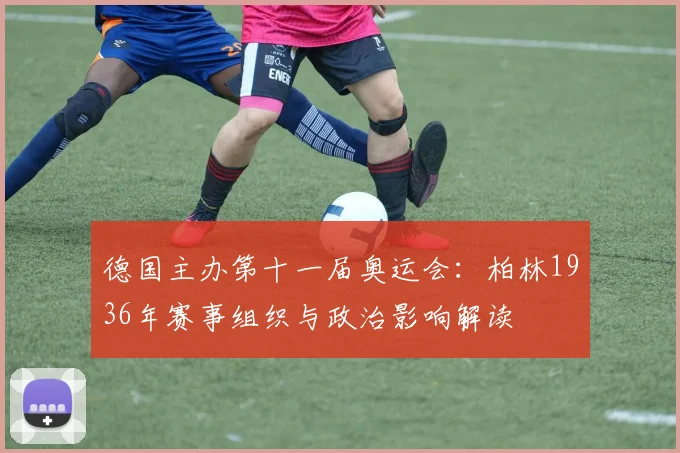 德国主办第十一届奥运会：柏林1936年赛事组织与政治影响解读