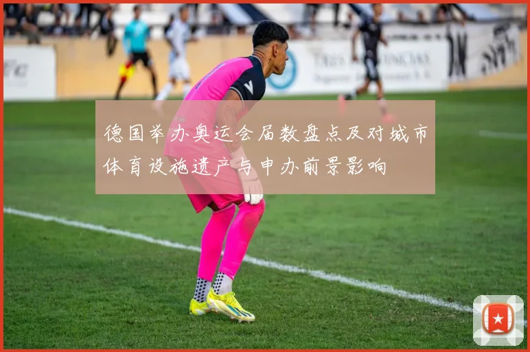 德国举办奥运会届数盘点及对城市体育设施遗产与申办前景影响
