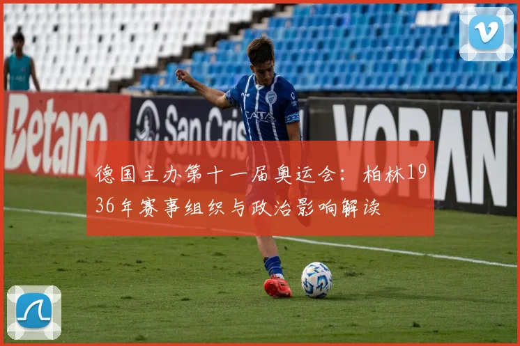 德国主办第十一届奥运会：柏林1936年赛事组织与政治影响解读