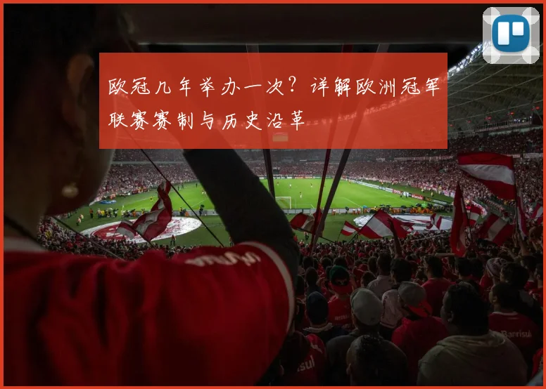 欧冠几年举办一次？详解欧洲冠军联赛赛制与历史沿革