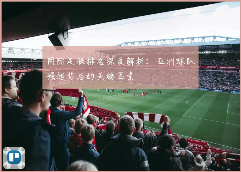 国际足联排名深度解析：亚洲球队崛起背后的关键因素